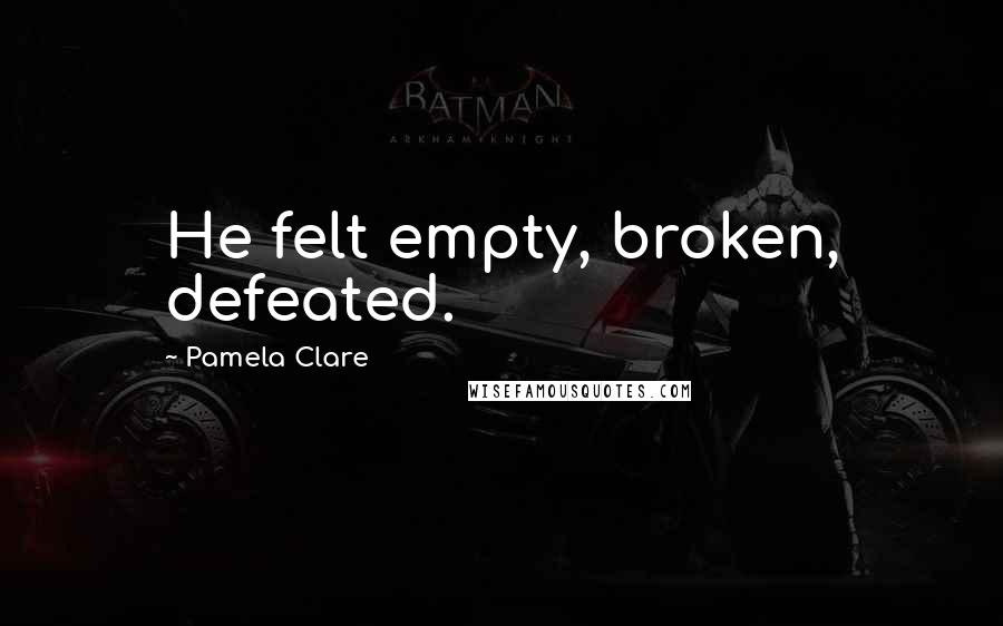 Pamela Clare Quotes: He felt empty, broken, defeated.