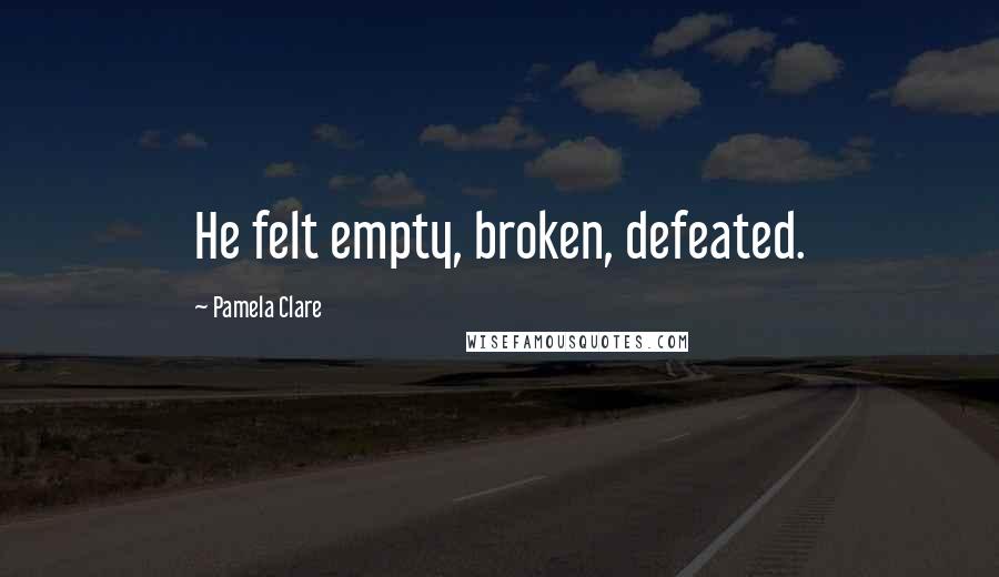 Pamela Clare Quotes: He felt empty, broken, defeated.