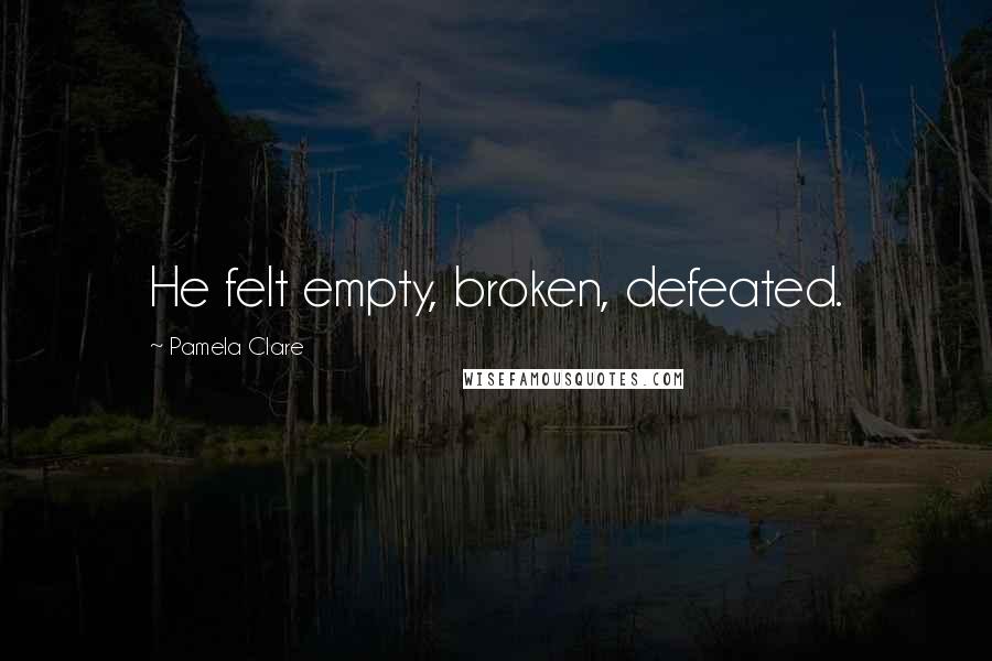 Pamela Clare Quotes: He felt empty, broken, defeated.