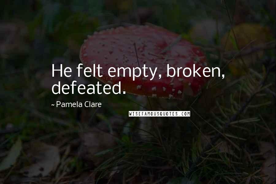 Pamela Clare Quotes: He felt empty, broken, defeated.