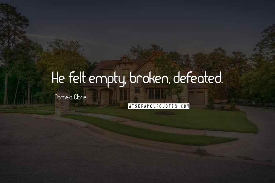 Pamela Clare Quotes: He felt empty, broken, defeated.