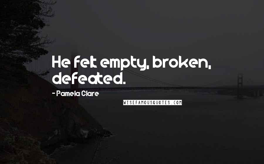 Pamela Clare Quotes: He felt empty, broken, defeated.