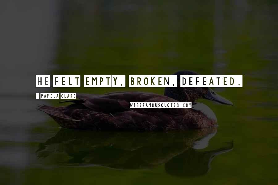 Pamela Clare Quotes: He felt empty, broken, defeated.