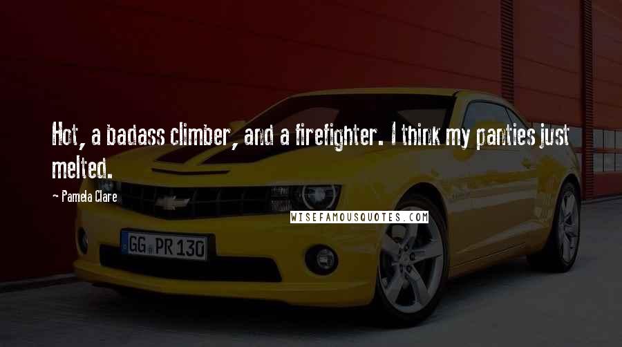 Pamela Clare Quotes: Hot, a badass climber, and a firefighter. I think my panties just melted.