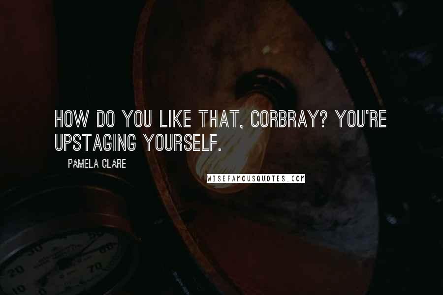 Pamela Clare Quotes: How do you like that, Corbray? You're upstaging yourself.