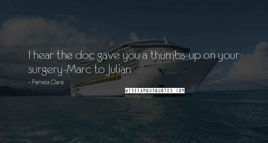 Pamela Clare Quotes: I hear the doc gave you a thumbs-up on your surgery-Marc to Julian