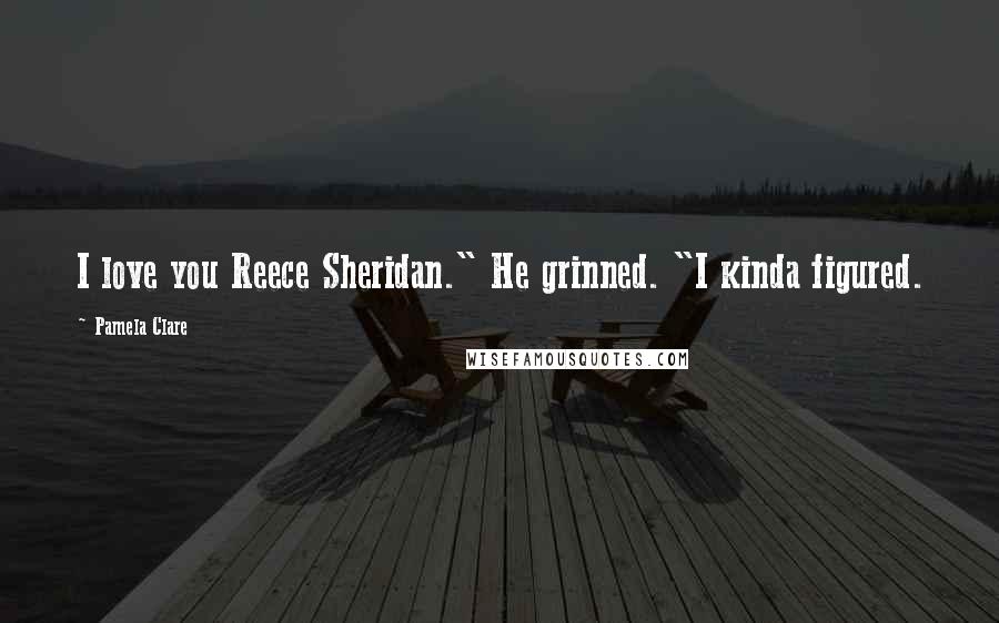 Pamela Clare Quotes: I love you Reece Sheridan." He grinned. "I kinda figured.