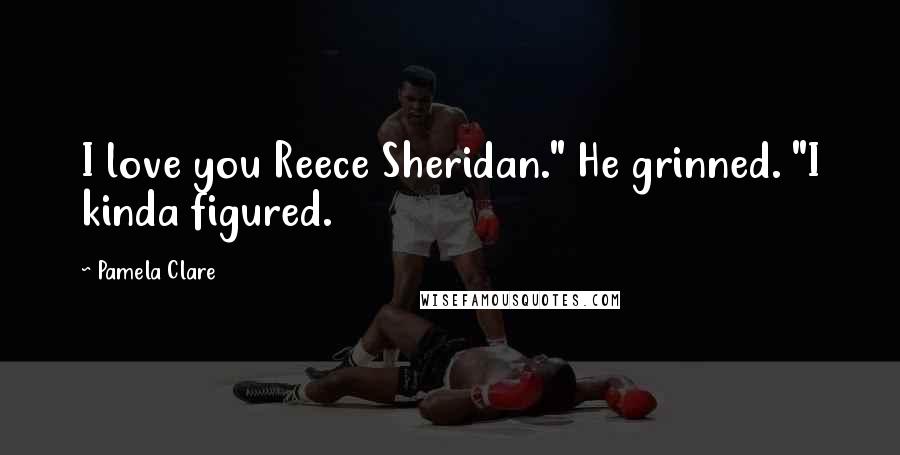 Pamela Clare Quotes: I love you Reece Sheridan." He grinned. "I kinda figured.