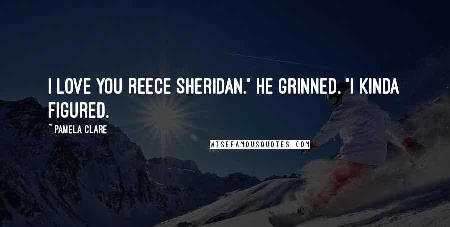 Pamela Clare Quotes: I love you Reece Sheridan." He grinned. "I kinda figured.