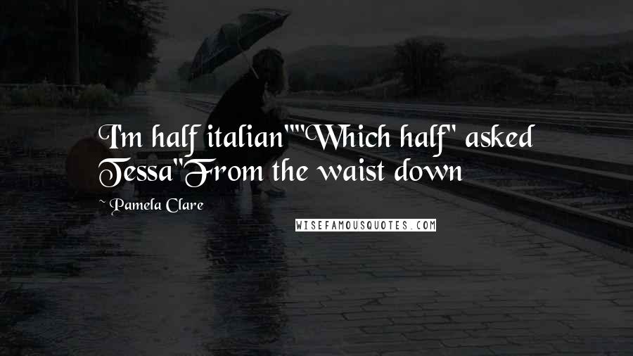 Pamela Clare Quotes: I'm half italian""Which half" asked Tessa"From the waist down