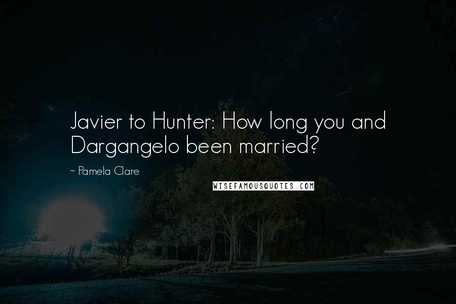 Pamela Clare Quotes: Javier to Hunter: How long you and Dargangelo been married?