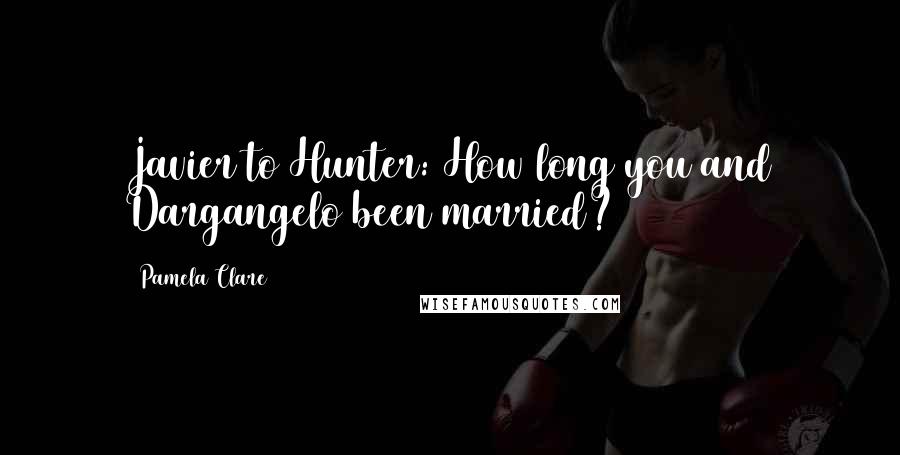 Pamela Clare Quotes: Javier to Hunter: How long you and Dargangelo been married?