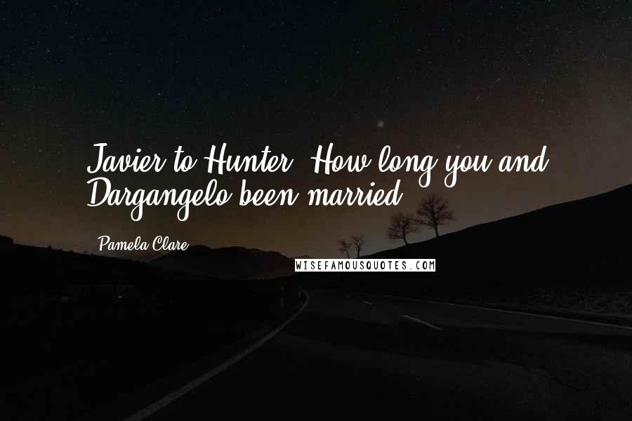 Pamela Clare Quotes: Javier to Hunter: How long you and Dargangelo been married?