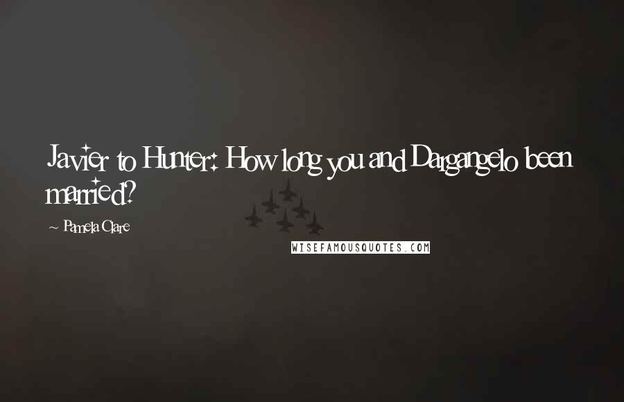 Pamela Clare Quotes: Javier to Hunter: How long you and Dargangelo been married?