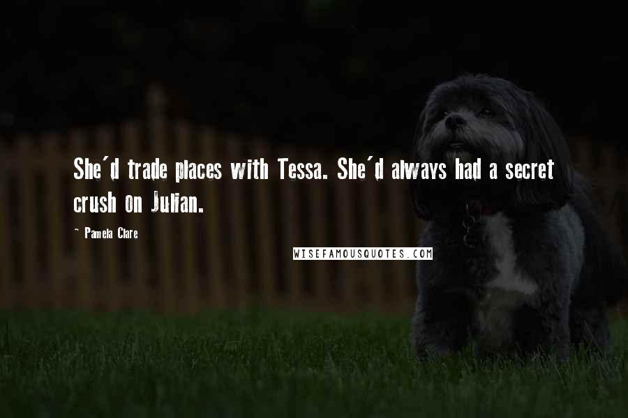 Pamela Clare Quotes: She'd trade places with Tessa. She'd always had a secret crush on Julian.