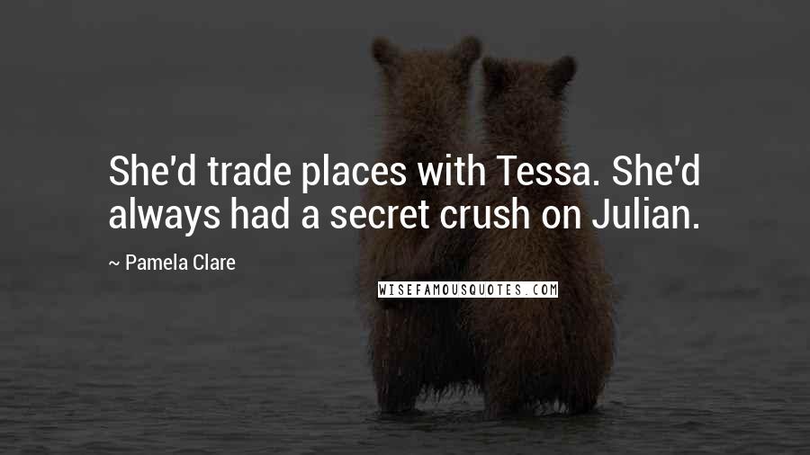 Pamela Clare Quotes: She'd trade places with Tessa. She'd always had a secret crush on Julian.