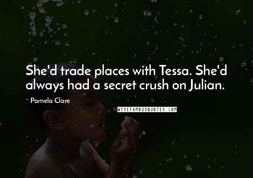 Pamela Clare Quotes: She'd trade places with Tessa. She'd always had a secret crush on Julian.