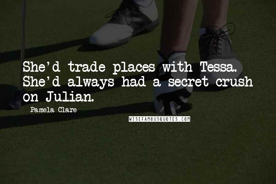 Pamela Clare Quotes: She'd trade places with Tessa. She'd always had a secret crush on Julian.