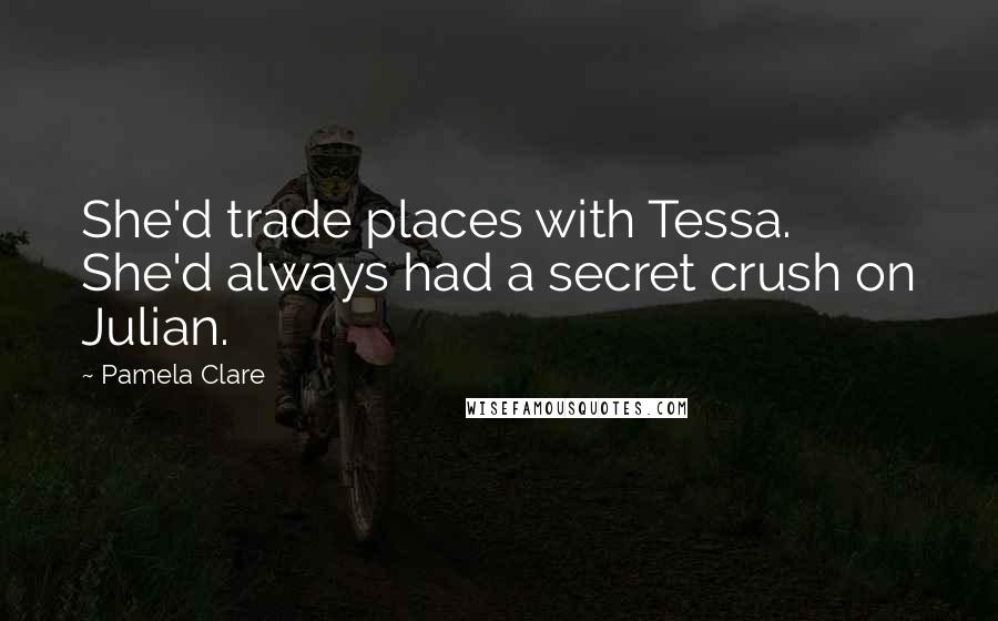 Pamela Clare Quotes: She'd trade places with Tessa. She'd always had a secret crush on Julian.