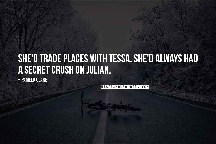 Pamela Clare Quotes: She'd trade places with Tessa. She'd always had a secret crush on Julian.