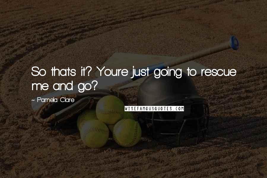 Pamela Clare Quotes: So that's it? You're just going to rescue me and go?