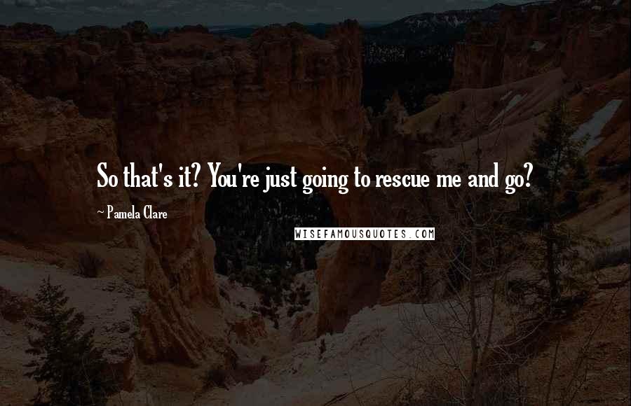 Pamela Clare Quotes: So that's it? You're just going to rescue me and go?