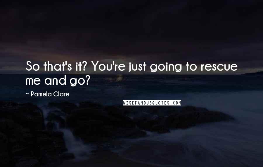 Pamela Clare Quotes: So that's it? You're just going to rescue me and go?