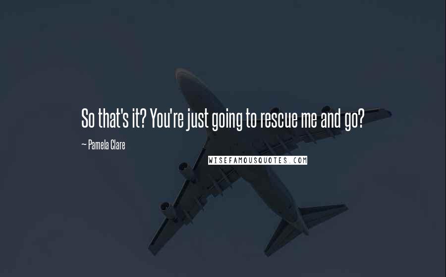 Pamela Clare Quotes: So that's it? You're just going to rescue me and go?