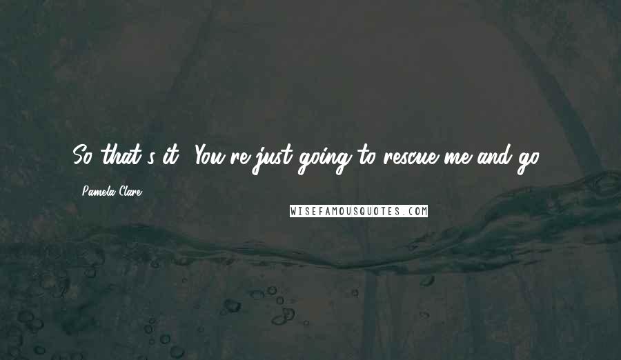 Pamela Clare Quotes: So that's it? You're just going to rescue me and go?