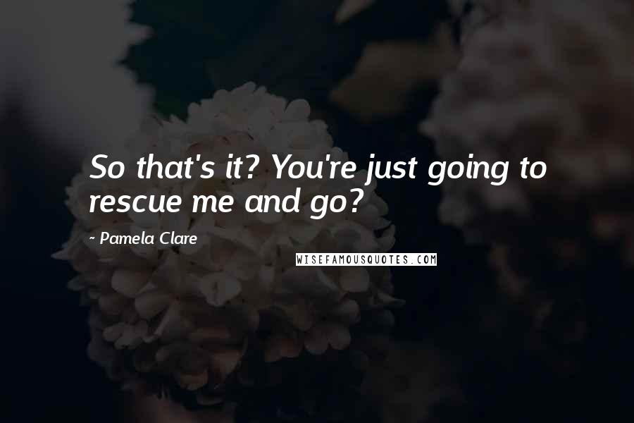 Pamela Clare Quotes: So that's it? You're just going to rescue me and go?