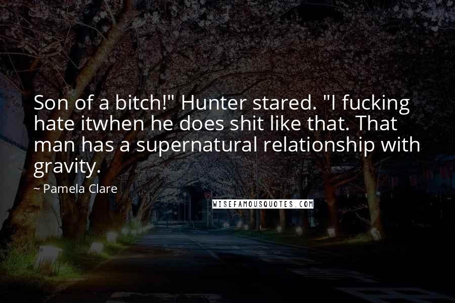 Pamela Clare Quotes: Son of a bitch!" Hunter stared. "I fucking hate itwhen he does shit like that. That man has a supernatural relationship with gravity.