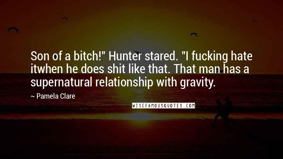 Pamela Clare Quotes: Son of a bitch!" Hunter stared. "I fucking hate itwhen he does shit like that. That man has a supernatural relationship with gravity.