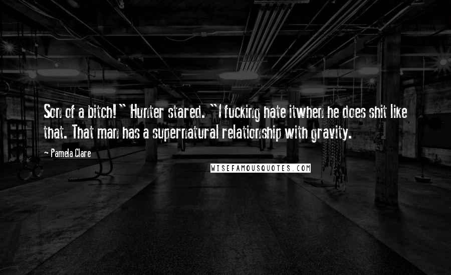 Pamela Clare Quotes: Son of a bitch!" Hunter stared. "I fucking hate itwhen he does shit like that. That man has a supernatural relationship with gravity.