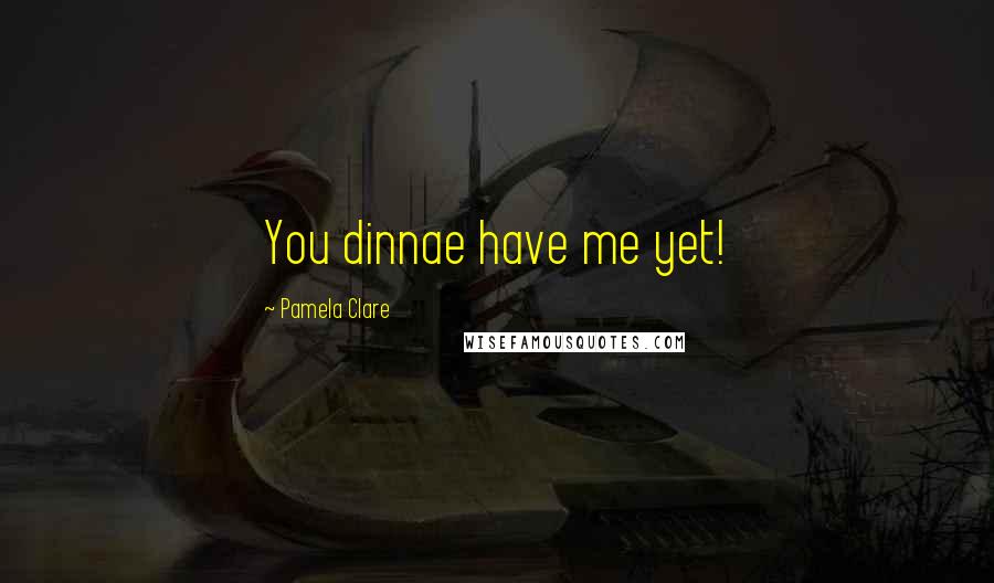 Pamela Clare Quotes: You dinnae have me yet!
