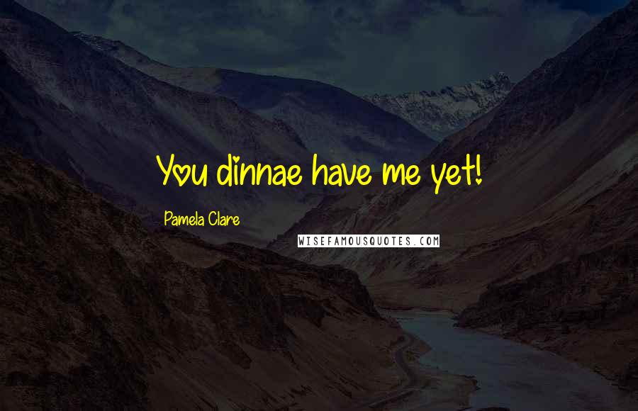 Pamela Clare Quotes: You dinnae have me yet!