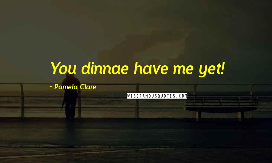 Pamela Clare Quotes: You dinnae have me yet!