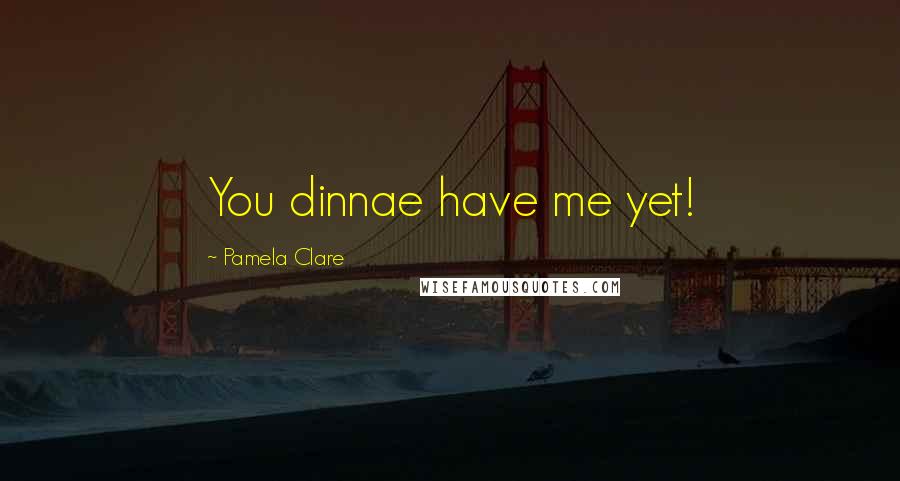 Pamela Clare Quotes: You dinnae have me yet!