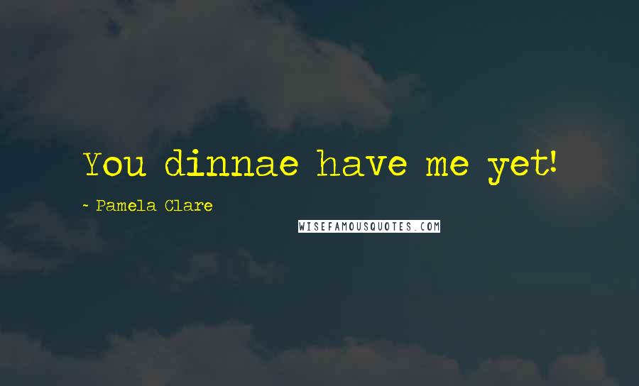 Pamela Clare Quotes: You dinnae have me yet!