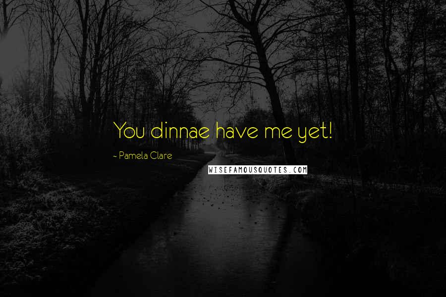 Pamela Clare Quotes: You dinnae have me yet!