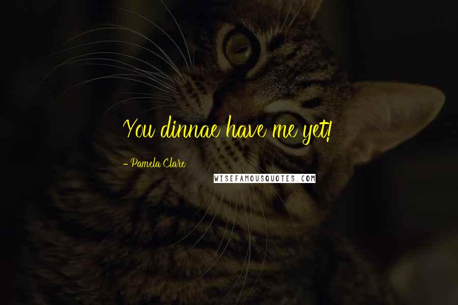 Pamela Clare Quotes: You dinnae have me yet!