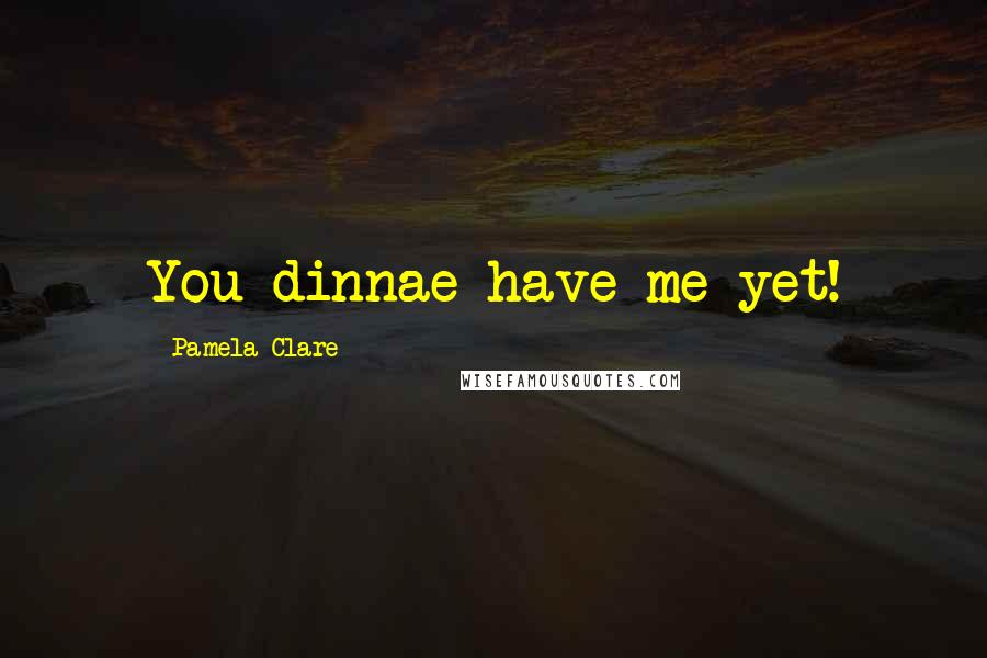 Pamela Clare Quotes: You dinnae have me yet!