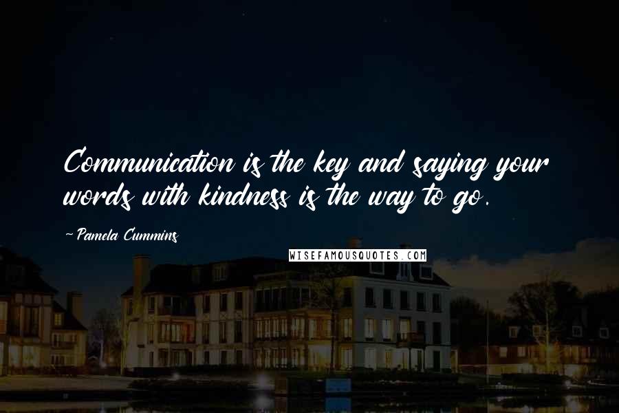 Pamela Cummins Quotes: Communication is the key and saying your words with kindness is the way to go.