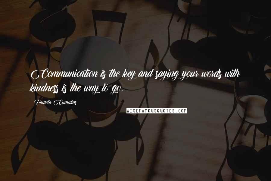 Pamela Cummins Quotes: Communication is the key and saying your words with kindness is the way to go.