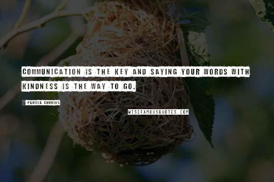 Pamela Cummins Quotes: Communication is the key and saying your words with kindness is the way to go.