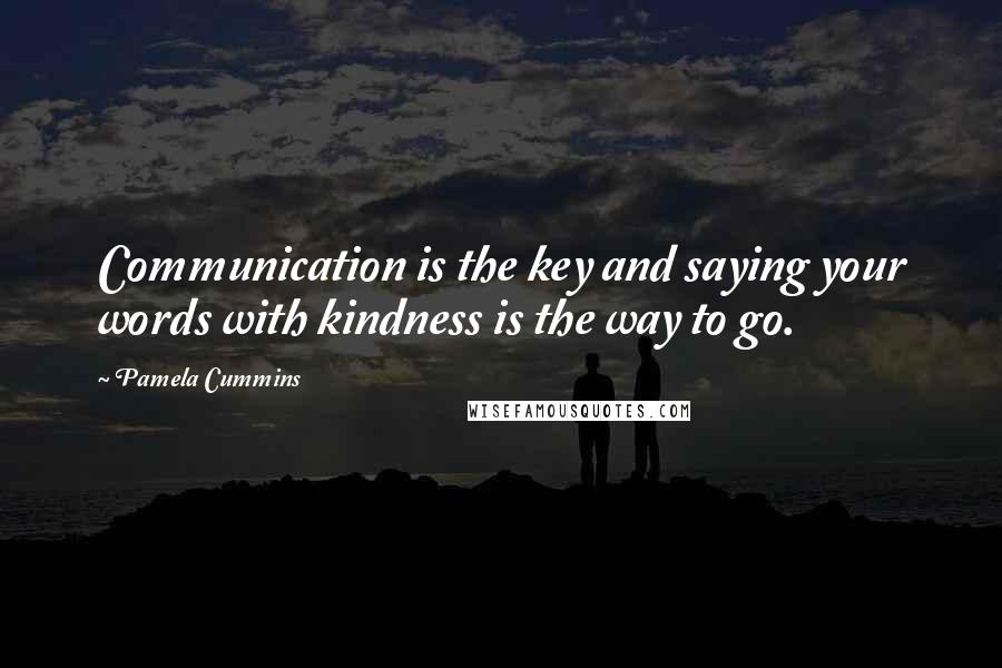Pamela Cummins Quotes: Communication is the key and saying your words with kindness is the way to go.