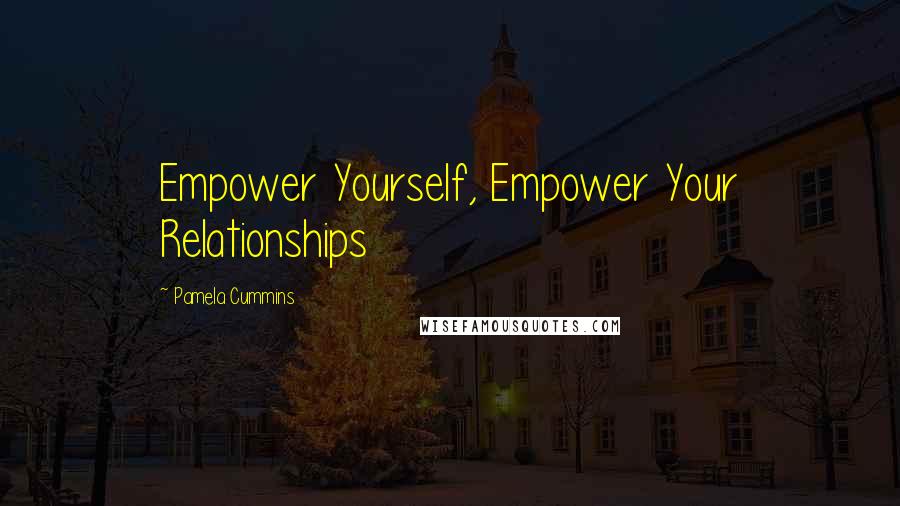 Pamela Cummins Quotes: Empower Yourself, Empower Your Relationships