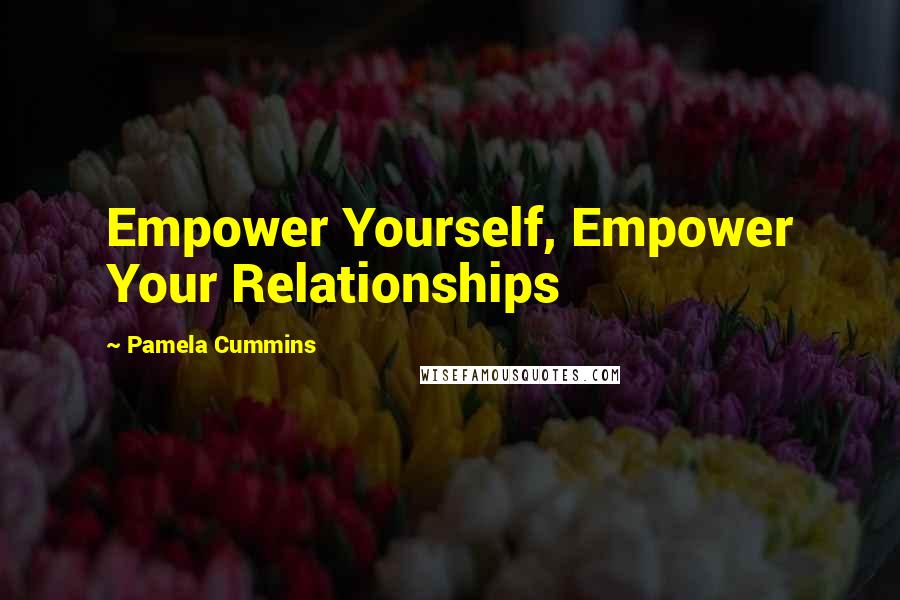 Pamela Cummins Quotes: Empower Yourself, Empower Your Relationships
