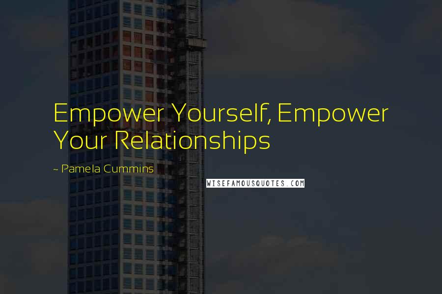 Pamela Cummins Quotes: Empower Yourself, Empower Your Relationships