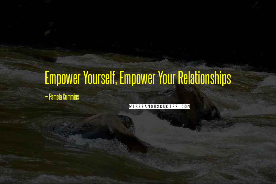 Pamela Cummins Quotes: Empower Yourself, Empower Your Relationships