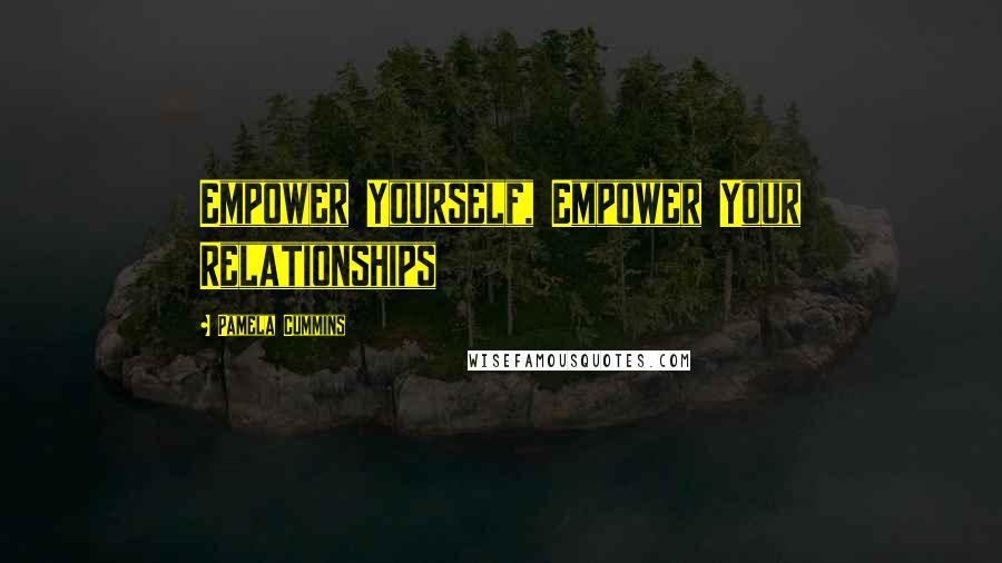 Pamela Cummins Quotes: Empower Yourself, Empower Your Relationships